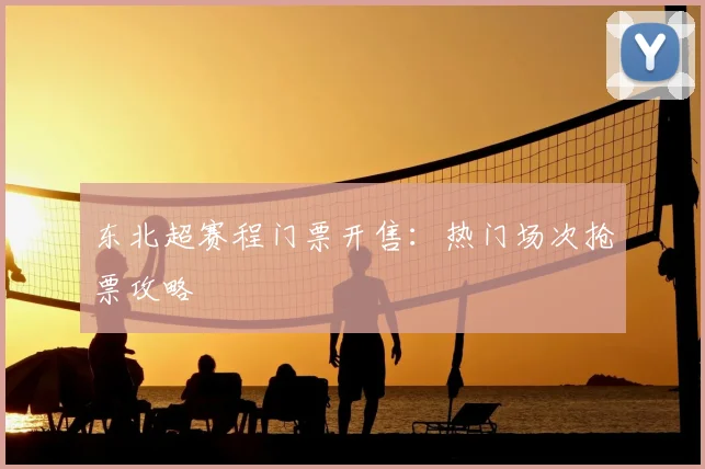东北超赛程门票开售：热门场次抢票攻略
