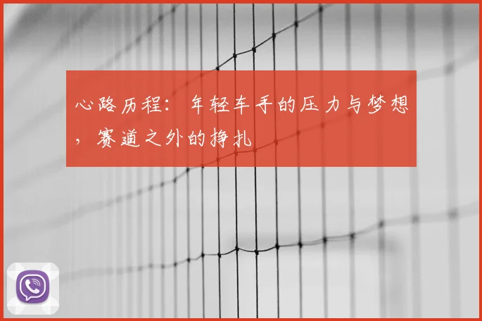心路历程：年轻车手的压力与梦想，赛道之外的挣扎
