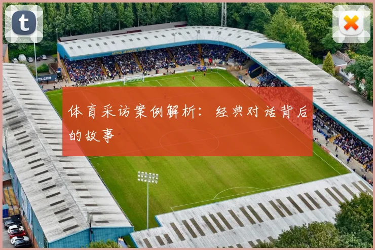 体育采访案例解析：经典对话背后的故事