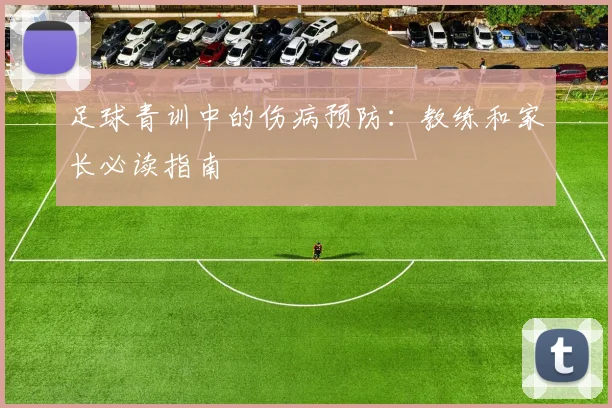 足球青训中的伤病预防：教练和家长必读指南