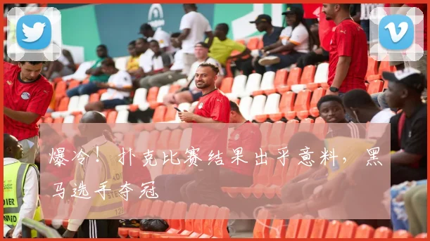 爆冷！扑克比赛结果出乎意料，黑马选手夺冠