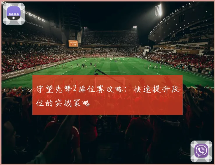 守望先锋2排位赛攻略：快速提升段位的实战策略